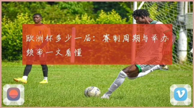 欧洲杯多少一届：赛制周期与举办频率一文看懂