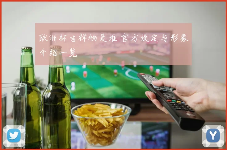 欧洲杯吉祥物是谁 官方设定与形象介绍一览
