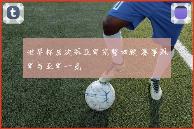 世界杯历次冠亚军完整回顾 赛事冠军与亚军一览