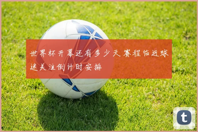 世界杯开幕还有多少天 赛程临近球迷关注倒计时安排