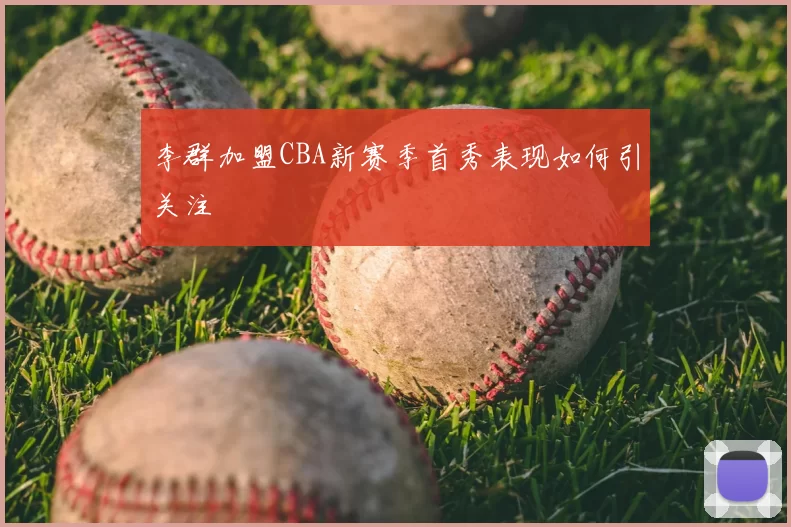 李群加盟CBA新赛季首秀表现如何引关注