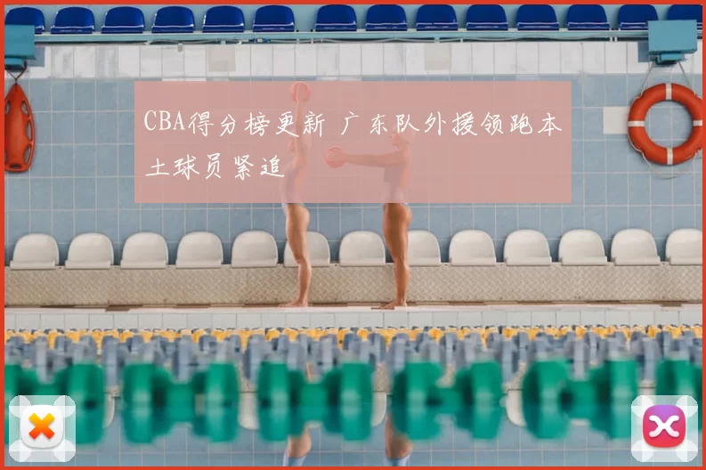 CBA得分榜更新 广东队外援领跑本土球员紧追