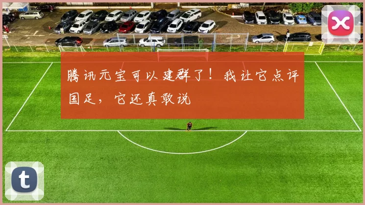 腾讯元宝可以建群了！我让它点评国足，它还真敢说