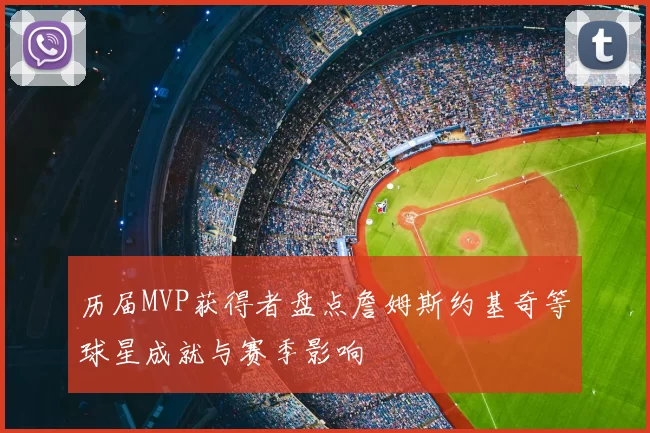 历届MVP获得者盘点詹姆斯约基奇等球星成就与赛季影响