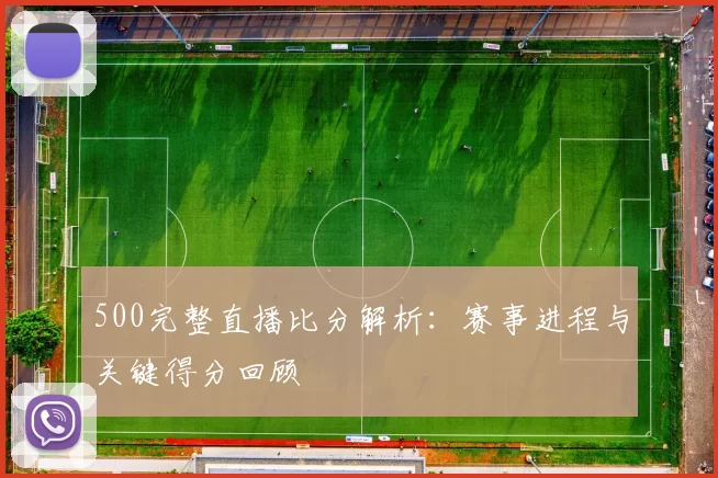 500完整直播比分解析:赛事进程与关键得分回顾