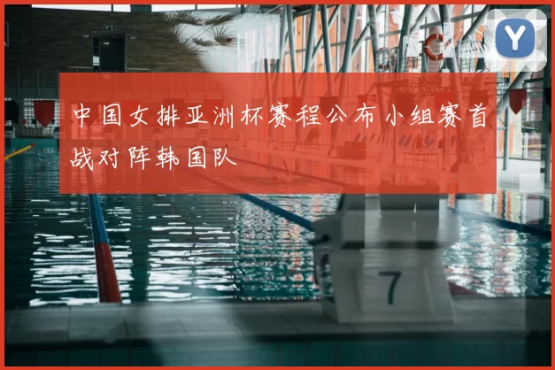 中国女排亚洲杯赛程公布小组赛首战对阵韩国队