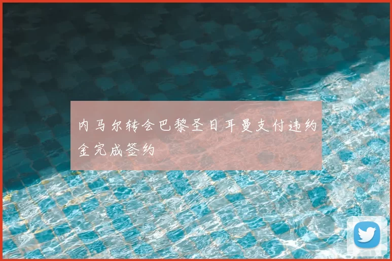 内马尔转会巴黎圣日耳曼支付违约金完成签约