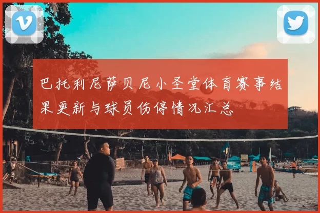 巴托利尼萨贝尼小圣堂体育赛事结果更新与球员伤停情况汇总