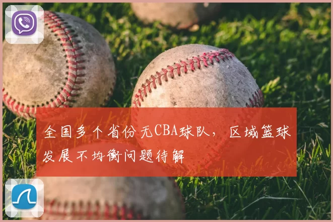 全国多个省份无CBA球队,区域篮球发展不均衡问题待解