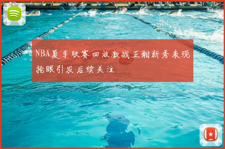 NBA夏季联赛回放激战正酣新秀表现抢眼引发后续关注