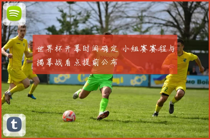 世界杯开幕时间确定 小组赛赛程与揭幕战看点提前公布