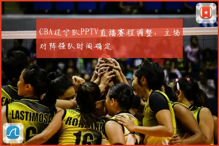 CBA辽宁队PPTV直播赛程调整,主场对阵强队时间确定