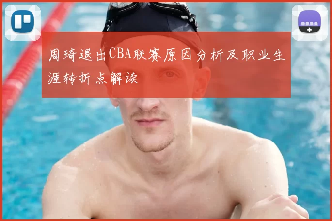 周琦退出CBA联赛原因分析及职业生涯转折点解读
