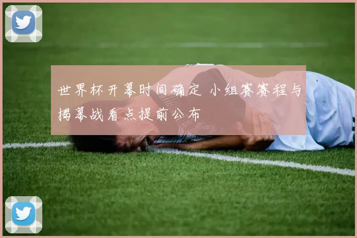 世界杯开幕时间确定 小组赛赛程与揭幕战看点提前公布