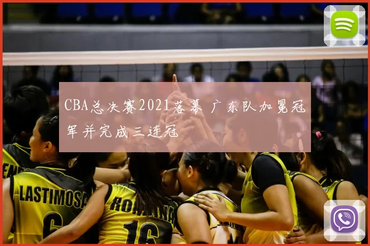 CBA总决赛2021落幕 广东队加冕冠军并完成三连冠