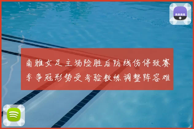 南雅女足主场险胜后防线伤停致赛季争冠形势受考验教练调整阵容难题待解