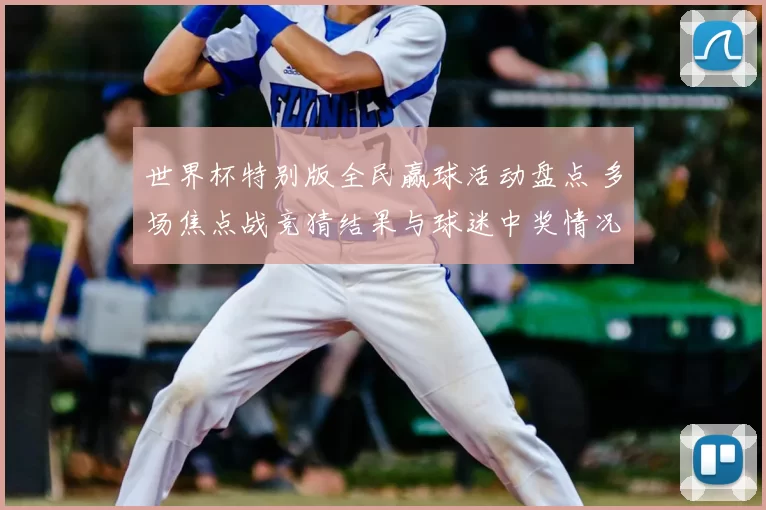 世界杯特别版全民赢球活动盘点 多场焦点战竞猜结果与球迷中奖情况