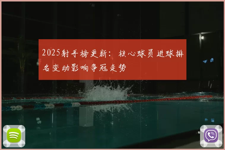 2025射手榜更新：核心球员进球排名变动影响争冠走势