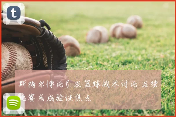 斯梅尔悖论引发篮球战术讨论 后续比赛或成验证焦点