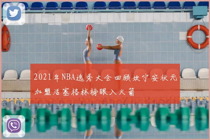 2021年NBA选秀大会回顾坎宁安状元加盟活塞格林榜眼入火箭