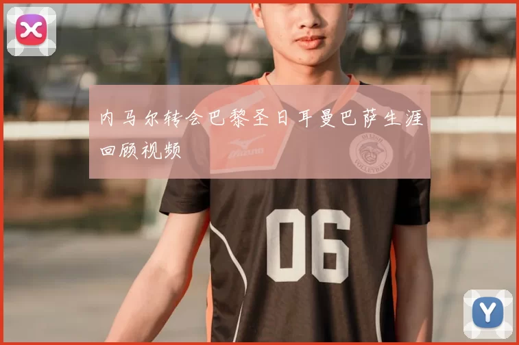 内马尔转会巴黎圣日耳曼巴萨生涯回顾视频