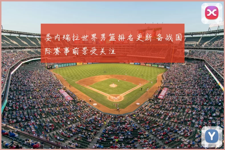 委内瑞拉世界男篮排名更新 备战国际赛事前景受关注