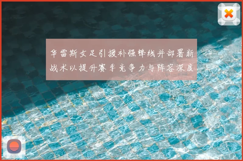 华雷斯女足引援补强锋线并部署新战术以提升赛季竞争力与阵容深度