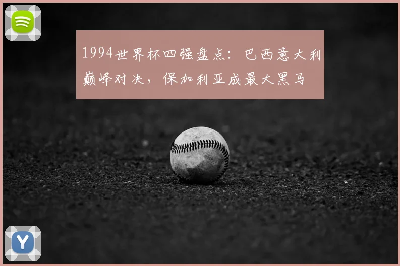 1994世界杯四强盘点：巴西意大利巅峰对决，保加利亚成最大黑马