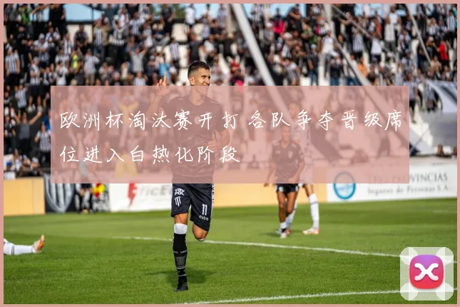 欧洲杯淘汰赛开打 各队争夺晋级席位进入白热化阶段