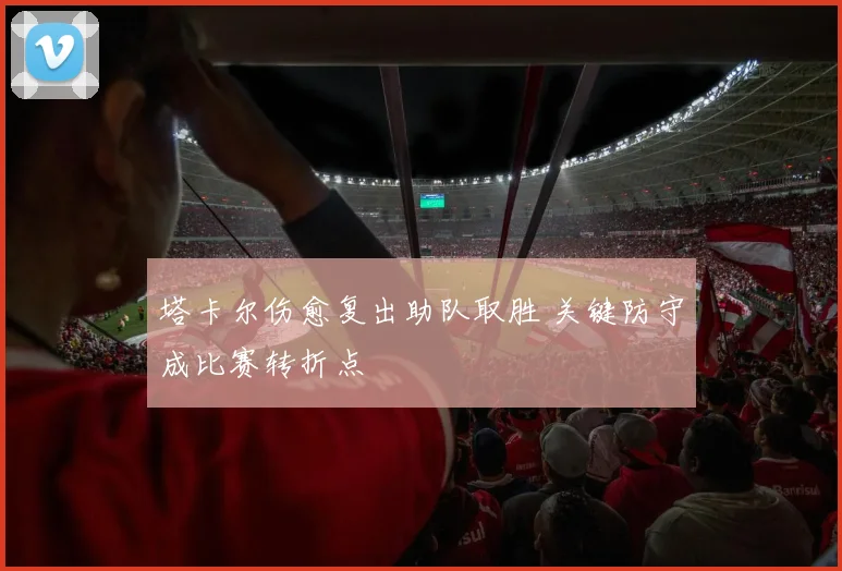 塔卡尔伤愈复出助队取胜 关键防守成比赛转折点