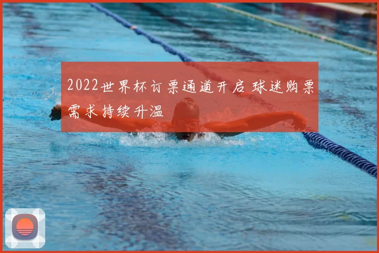 2022世界杯订票通道开启 球迷购票需求持续升温