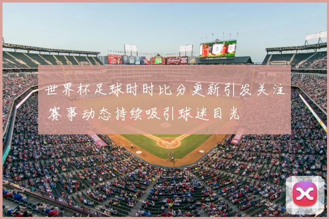 世界杯足球时时比分更新引发关注 赛事动态持续吸引球迷目光