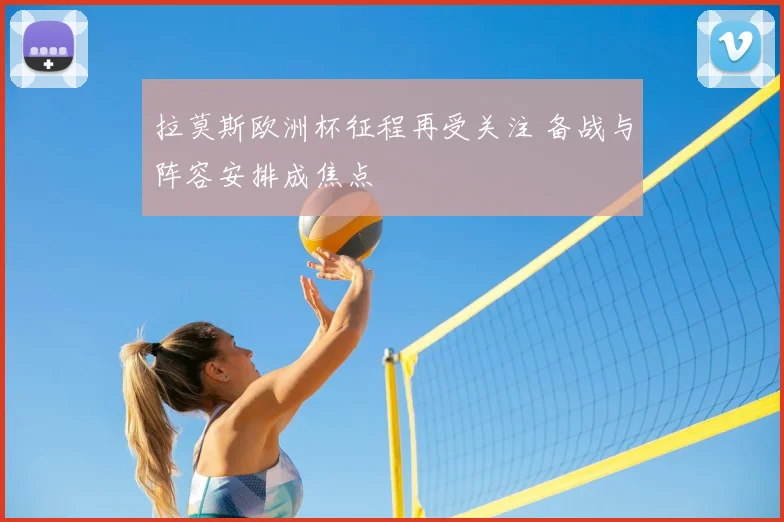 拉莫斯欧洲杯征程再受关注 备战与阵容安排成焦点