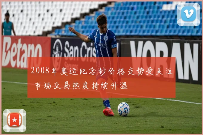 2008年奥运纪念钞价格走势受关注 市场交易热度持续升温