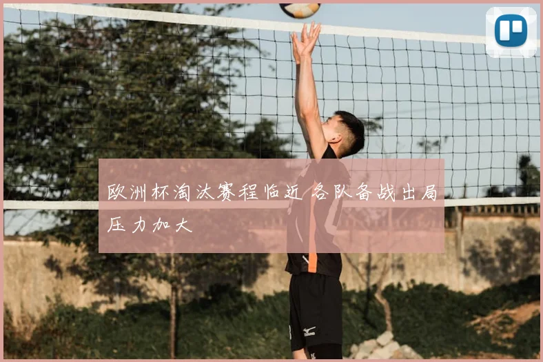 欧洲杯淘汰赛程临近 各队备战出局压力加大