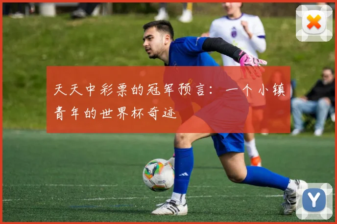 天天中彩票的冠军预言：一个小镇青年的世界杯奇迹