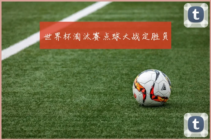 世界杯淘汰赛点球大战定胜负