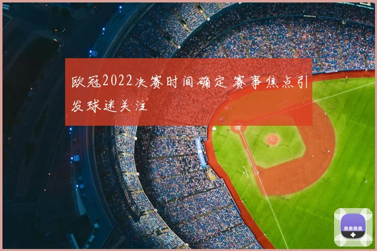 欧冠2022决赛时间确定 赛事焦点引发球迷关注
