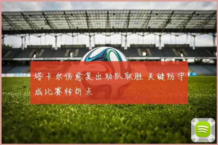 塔卡尔伤愈复出助队取胜 关键防守成比赛转折点