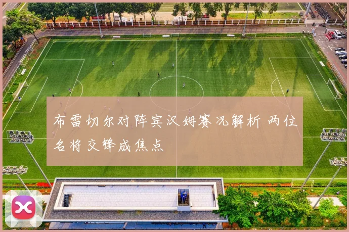 布雷切尔对阵宾汉姆赛况解析 两位名将交锋成焦点