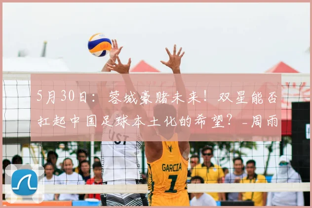 5月30日：蓉城豪赌未来！双星能否扛起中国足球本土化的希望？_周雨诺_帅惟浩_青训