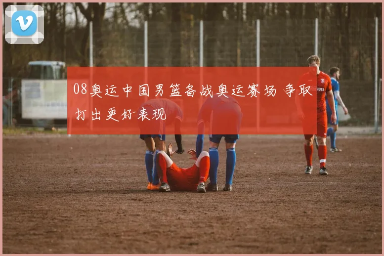 08奥运中国男篮备战奥运赛场 争取打出更好表现