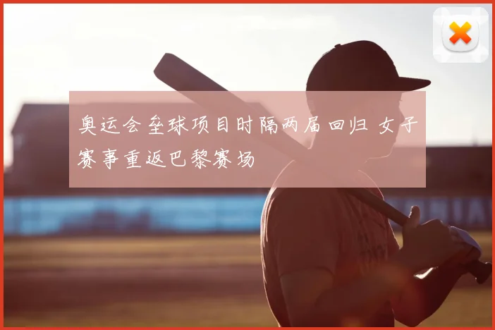 奥运会垒球项目时隔两届回归 女子赛事重返巴黎赛场