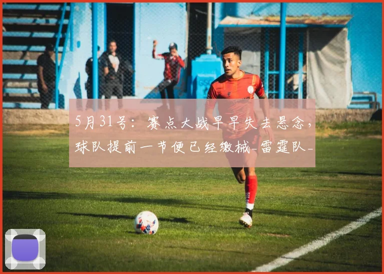 5月31号：赛点大战早早失去悬念，球队提前一节便已经缴械_雷霆队_亚历山大_比赛