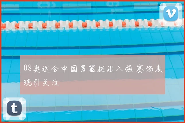 08奥运会中国男篮挺进八强 赛场表现引关注