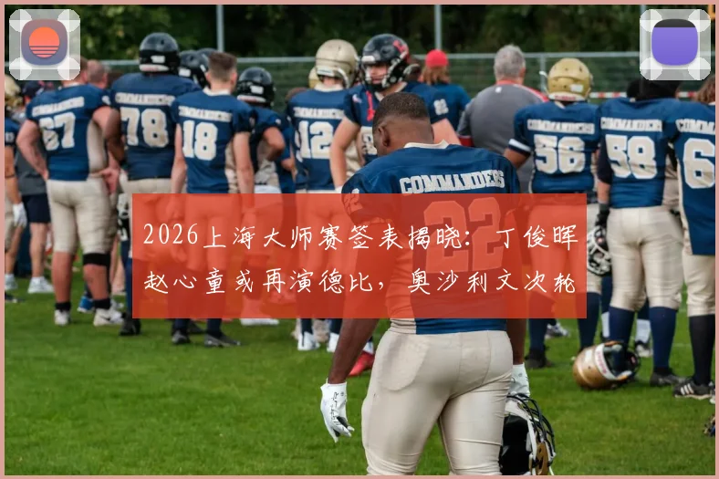 2026上海大师赛签表揭晓：丁俊晖赵心童或再演德比，奥沙利文次轮恐遇威尔逊
