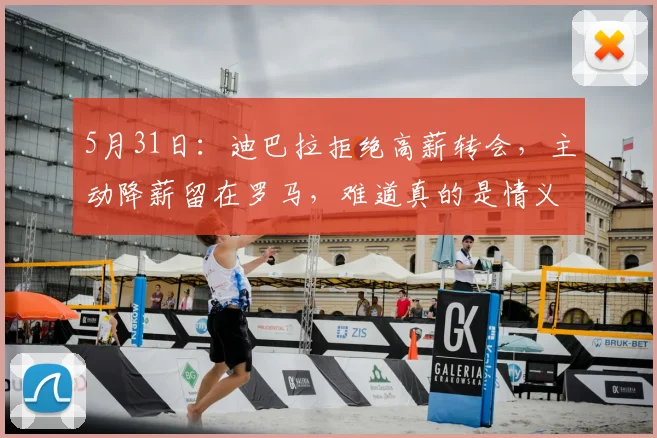 5月31日：迪巴拉拒绝高薪转会，主动降薪留在罗马，难道真的是情义使然_球员_个人_西亚