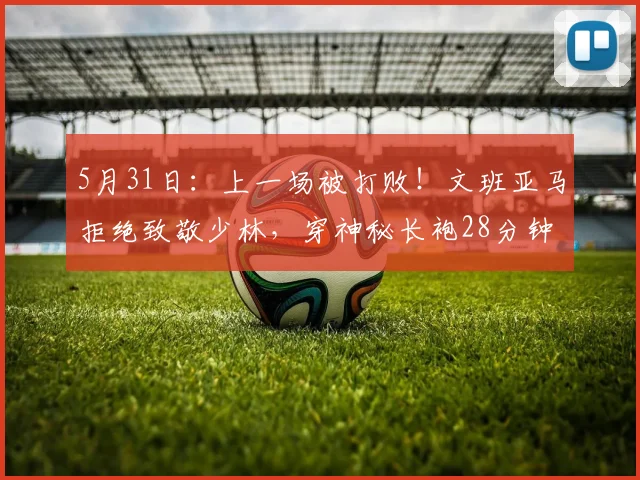 5月31日：上一场被打败！文班亚马拒绝致敬少林，穿神秘长袍28分钟狂轰28分_马刺_主场_雷霆