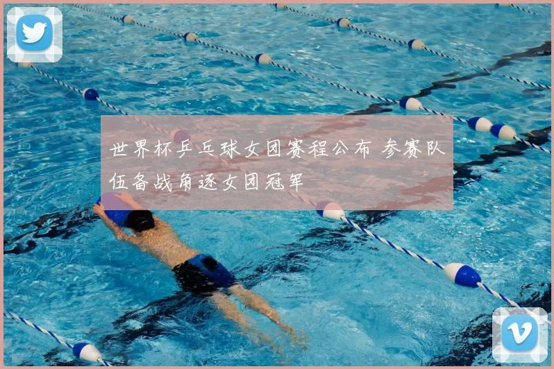 世界杯乒乓球女团赛程公布 参赛队伍备战角逐女团冠军