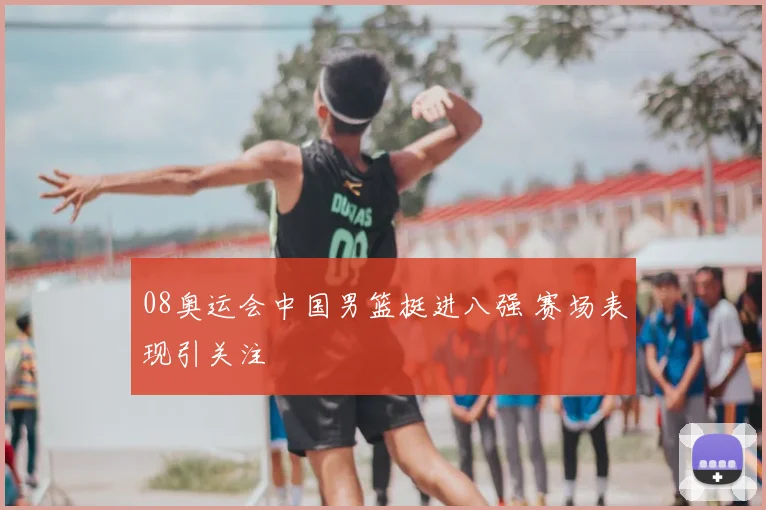 08奥运会中国男篮挺进八强 赛场表现引关注